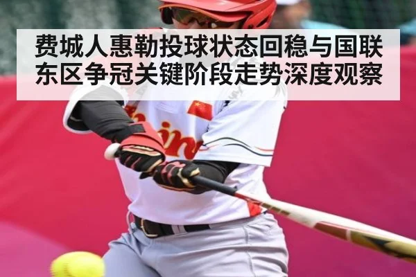 费城人惠勒投球状态回稳与国联东区争冠关键阶段走势深度观察 - kaiyun