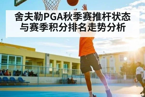 舍夫勒PGA秋季赛推杆状态与赛季积分排名走势分析 - kaiyun