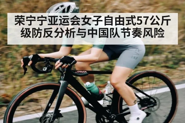 荣宁宁亚运会女子自由式57公斤级防反分析与中国队节奏风险