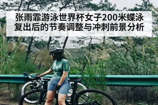 张雨霏游泳世界杯女子200米蝶泳复出后的节奏调整与冲刺前景分析